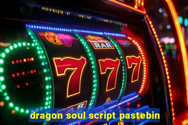 dragon soul script pastebin